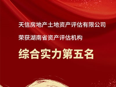 熱烈祝賀天信房地產土地資產評估有限公司躋身湖南省資產評估機構綜合實力前五！